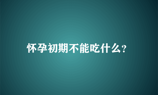 怀孕初期不能吃什么？