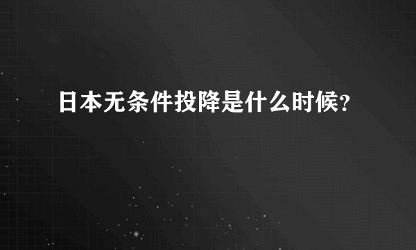 日本无条件投降是什么时候？