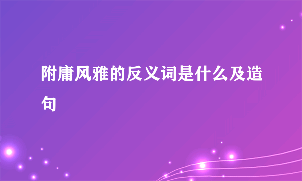 附庸风雅的反义词是什么及造句