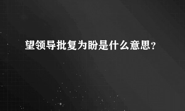 望领导批复为盼是什么意思？