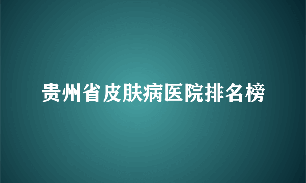 贵州省皮肤病医院排名榜