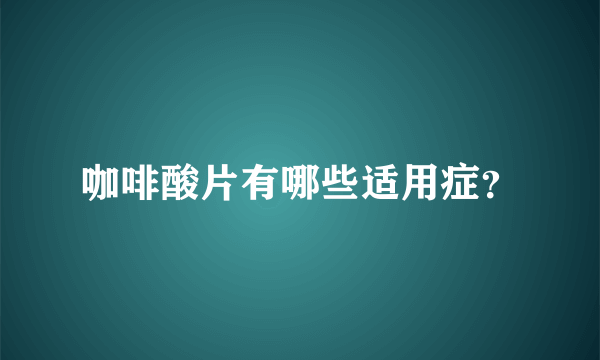 咖啡酸片有哪些适用症？