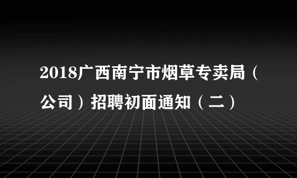 2018广西南宁市烟草专卖局（公司）招聘初面通知（二）