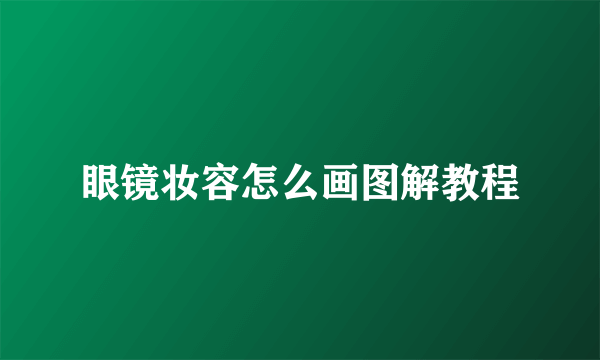 眼镜妆容怎么画图解教程