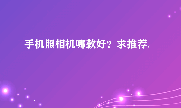 手机照相机哪款好？求推荐。