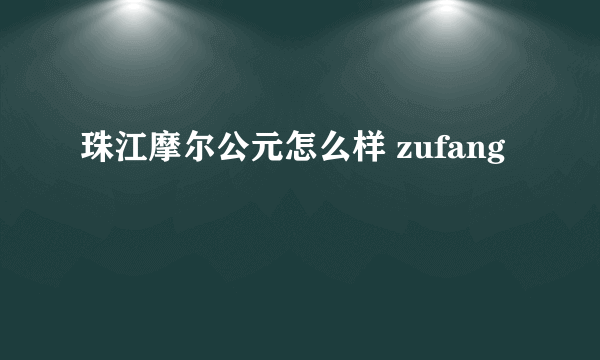 珠江摩尔公元怎么样 zufang