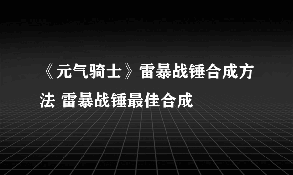 《元气骑士》雷暴战锤合成方法 雷暴战锤最佳合成