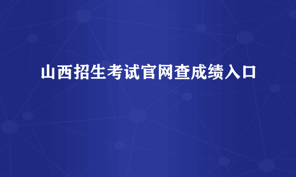 山西招生考试官网查成绩入口