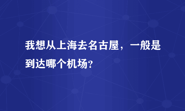 我想从上海去名古屋，一般是到达哪个机场？