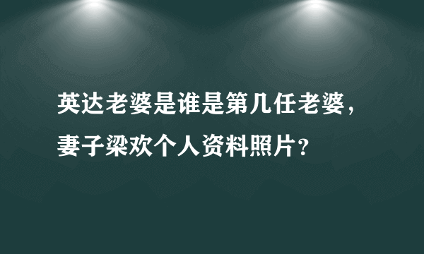 英达老婆是谁是第几任老婆，妻子梁欢个人资料照片？