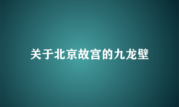 关于北京故宫的九龙壁