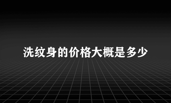 洗纹身的价格大概是多少