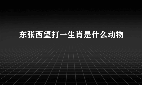 东张西望打一生肖是什么动物