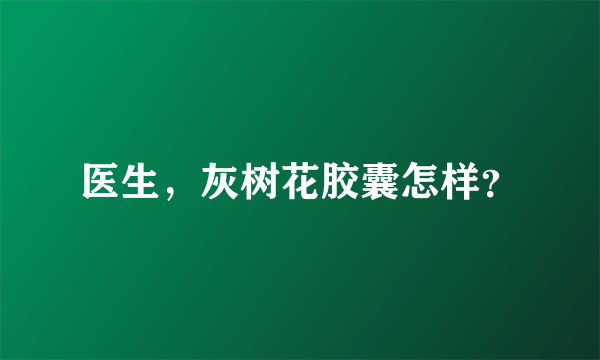 医生，灰树花胶囊怎样？