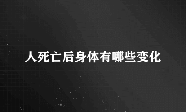 人死亡后身体有哪些变化