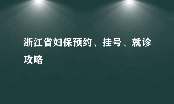 浙江省妇保预约、挂号、就诊攻略