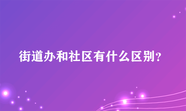 街道办和社区有什么区别？