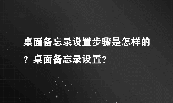 桌面备忘录设置步骤是怎样的？桌面备忘录设置？