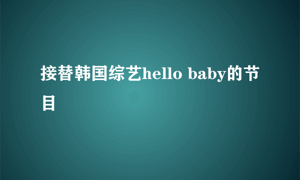 接替韩国综艺hello baby的节目