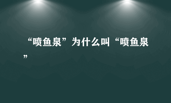 “喷鱼泉”为什么叫“喷鱼泉”