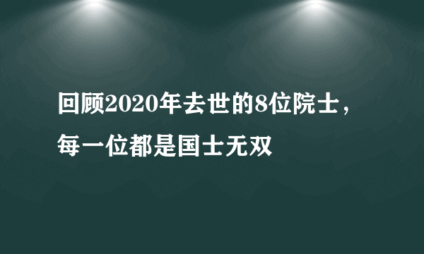 回顾2020年去世的8位院士，每一位都是国士无双