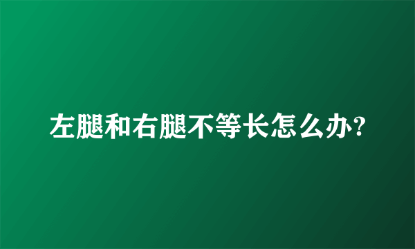 左腿和右腿不等长怎么办?