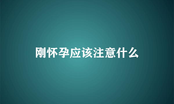 刚怀孕应该注意什么