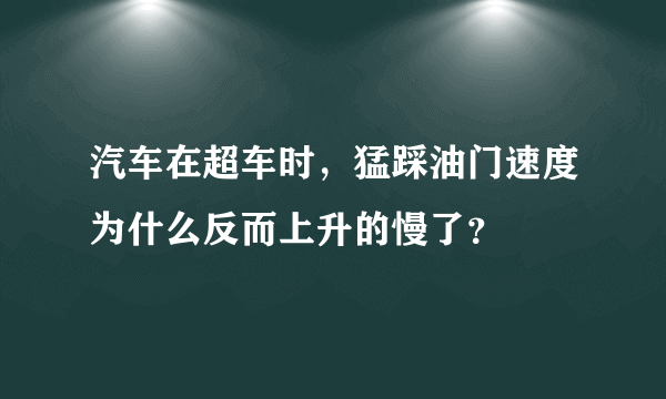 汽车在超车时，猛踩油门速度为什么反而上升的慢了？