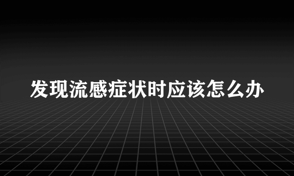 发现流感症状时应该怎么办