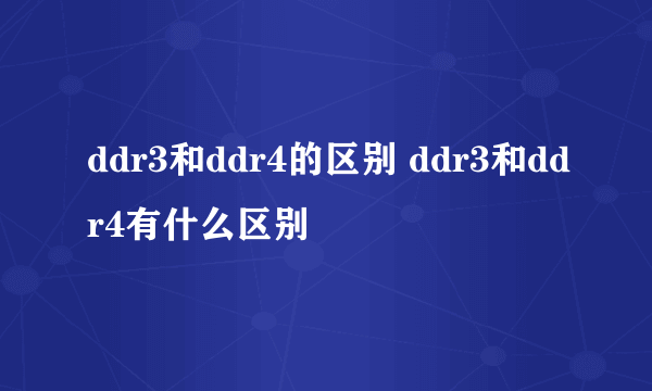 ddr3和ddr4的区别 ddr3和ddr4有什么区别