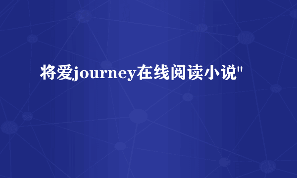 将爱journey在线阅读小说