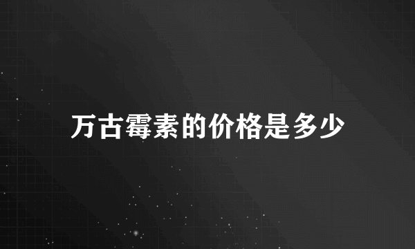 万古霉素的价格是多少