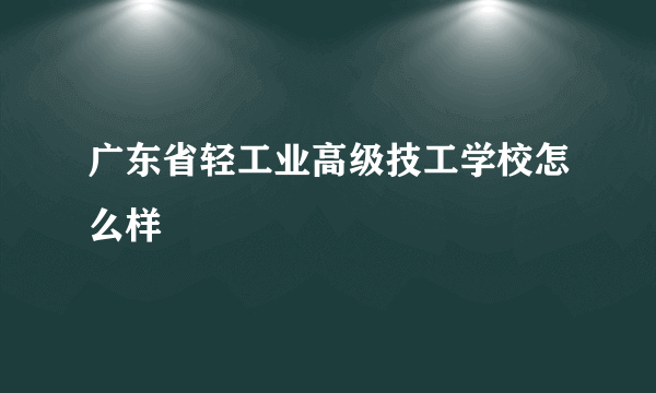 广东省轻工业高级技工学校怎么样