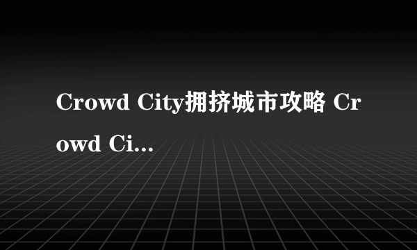 Crowd City拥挤城市攻略 Crowd City怎么玩