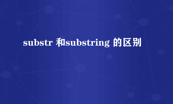 substr 和substring 的区别