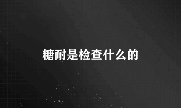 糖耐是检查什么的