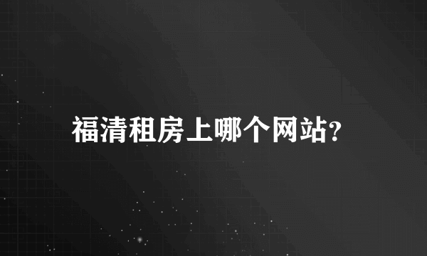 福清租房上哪个网站？