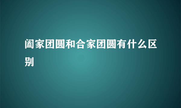 阖家团圆和合家团圆有什么区别