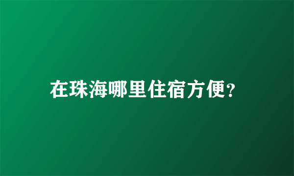 在珠海哪里住宿方便？