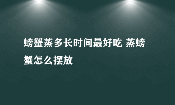 螃蟹蒸多长时间最好吃 蒸螃蟹怎么摆放