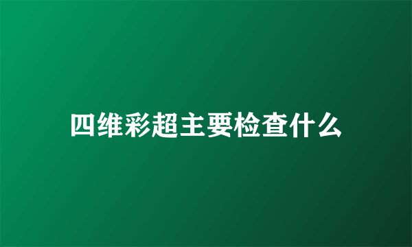 四维彩超主要检查什么