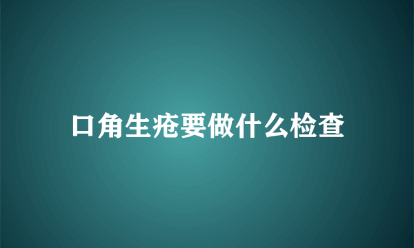 口角生疮要做什么检查