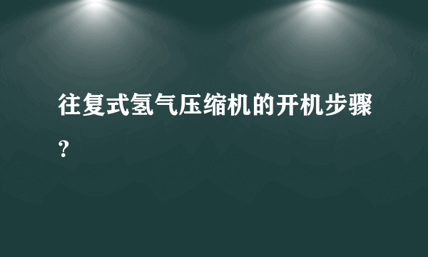 往复式氢气压缩机的开机步骤？