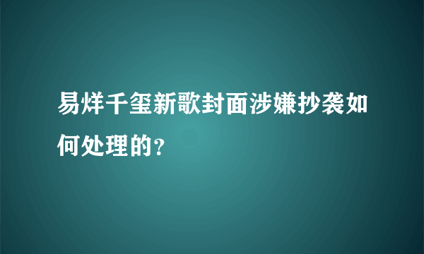 易烊千玺新歌封面涉嫌抄袭如何处理的？