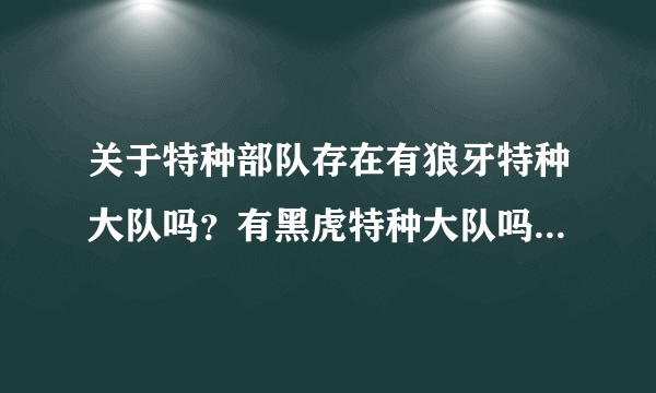 关于特种部队存在有狼牙特种大队吗？有黑虎特种大队吗？我国现有的特种部队有哪些？