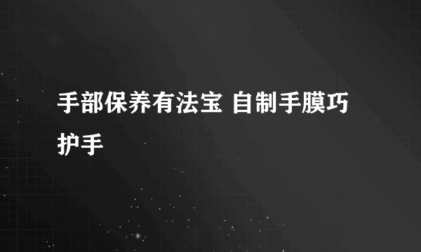 手部保养有法宝 自制手膜巧护手