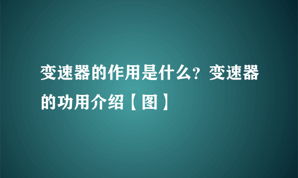 变速器的作用是什么？变速器的功用介绍【图】