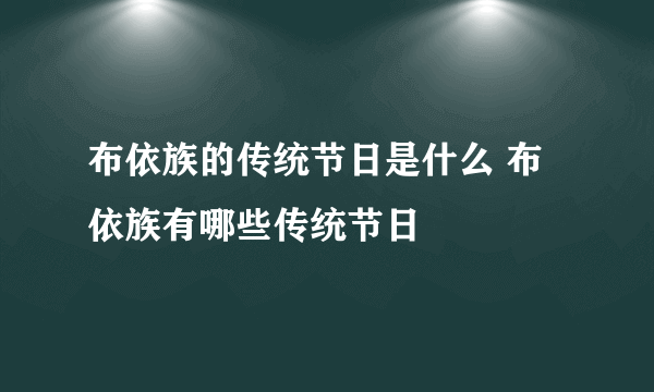 布依族的传统节日是什么 布依族有哪些传统节日