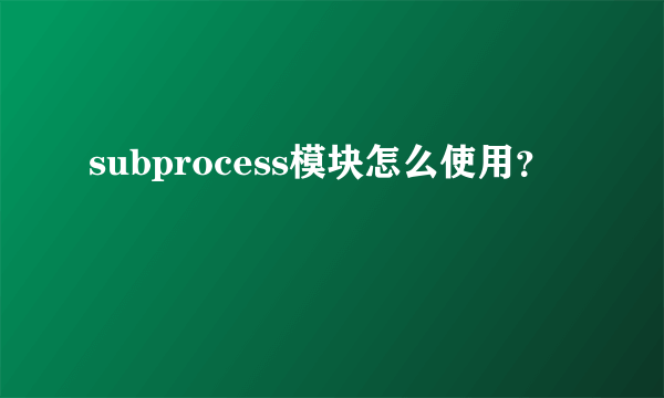 subprocess模块怎么使用？