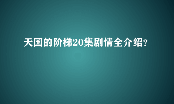 天国的阶梯20集剧情全介绍？